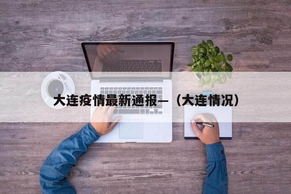 大连疫情最新通报—（大连情况）