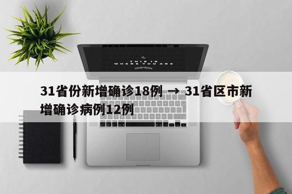 31省份新增确诊18例 → 31省区市新增确诊病例12例