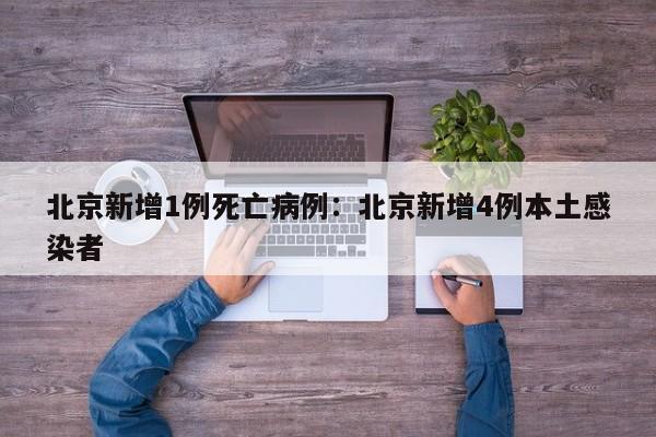 北京新增1例死亡病例：北京新增4例本土感染者