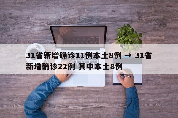31省新增确诊11例本土8例 → 31省新增确诊22例 其中本土8例