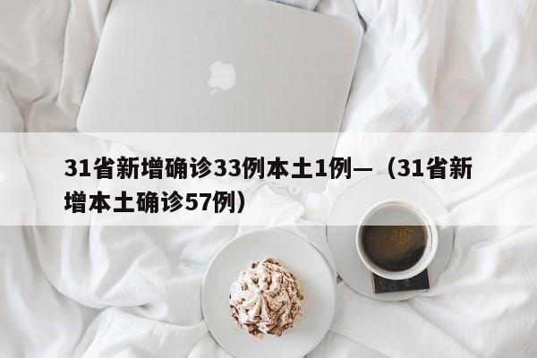 31省新增确诊33例本土1例—（31省新增本土确诊57例）