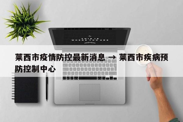 莱西市疫情防控最新消息 → 莱西市疾病预防控制中心