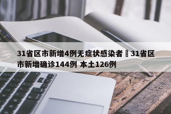 31省区市新增4例无症状感染者›31省区市新增确诊144例 本土126例