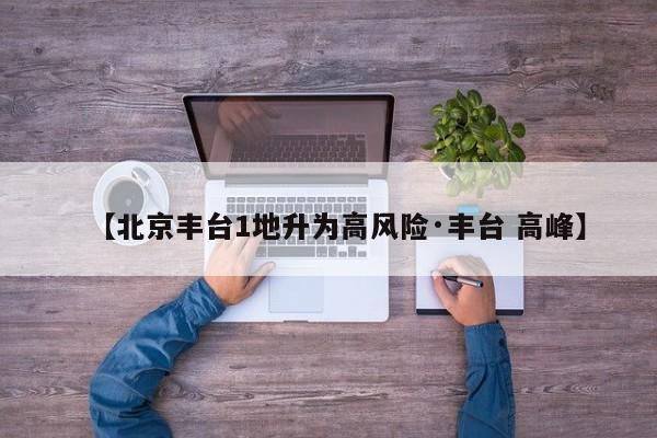 【北京丰台1地升为高风险·丰台 高峰】