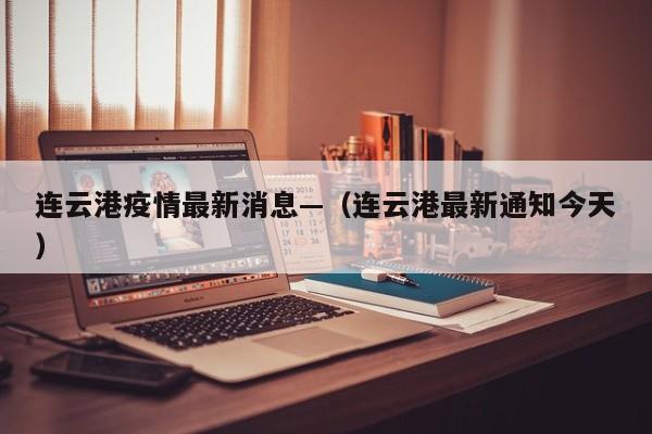 连云港疫情最新消息—（连云港最新通知今天）