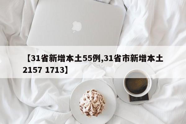 【31省新增本土55例,31省市新增本土2157 1713】