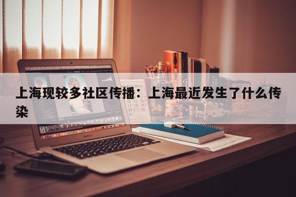 上海现较多社区传播：上海最近发生了什么传染