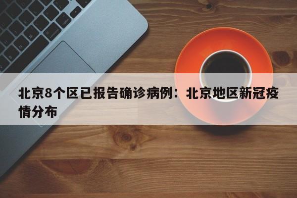 北京8个区已报告确诊病例：北京地区新冠疫情分布