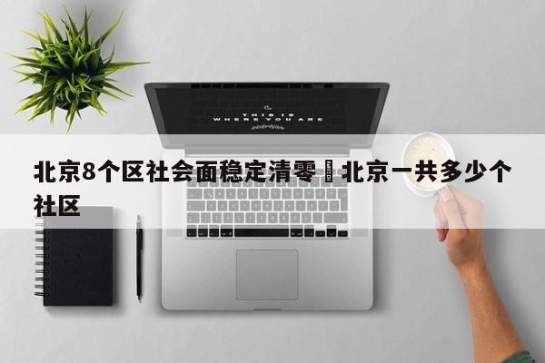 北京8个区社会面稳定清零›北京一共多少个社区