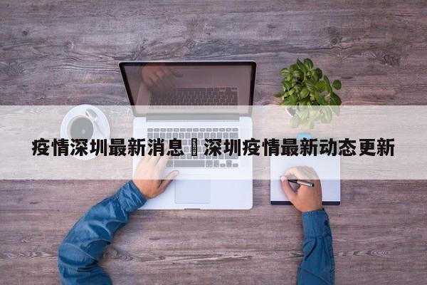 疫情深圳最新消息›深圳疫情最新动态更新
