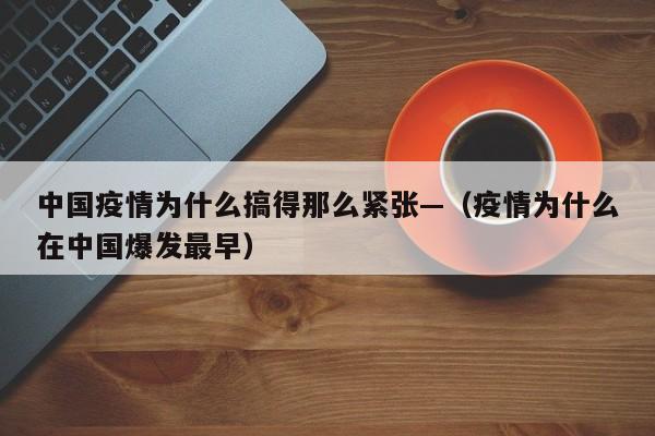 中国疫情为什么搞得那么紧张—（疫情为什么在中国爆发最早）