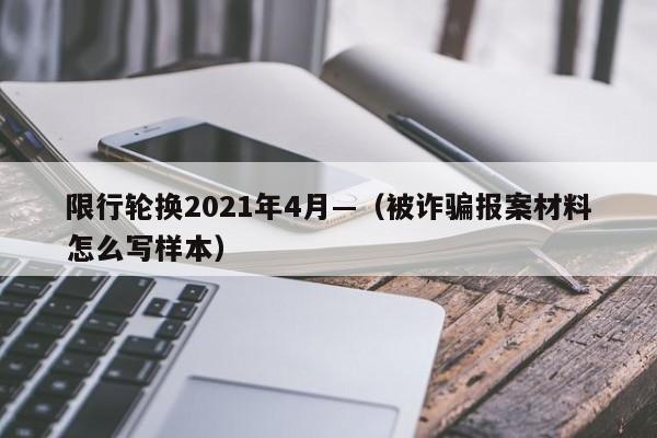 限行轮换2021年4月—（被诈骗报案材料怎么写样本）