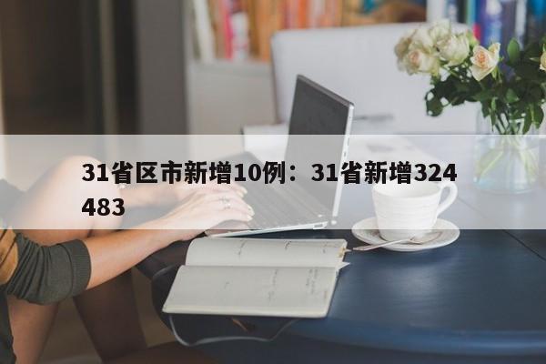 31省区市新增10例：31省新增324 483