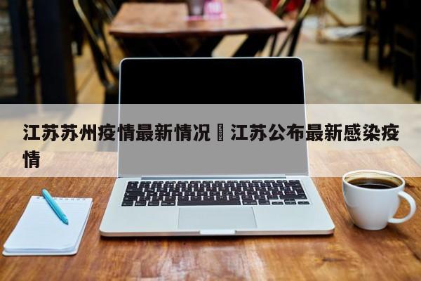 江苏苏州疫情最新情况›江苏公布最新感染疫情