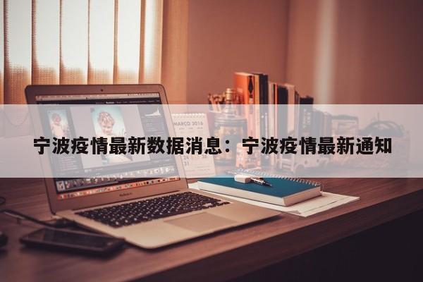 宁波疫情最新数据消息：宁波疫情最新通知