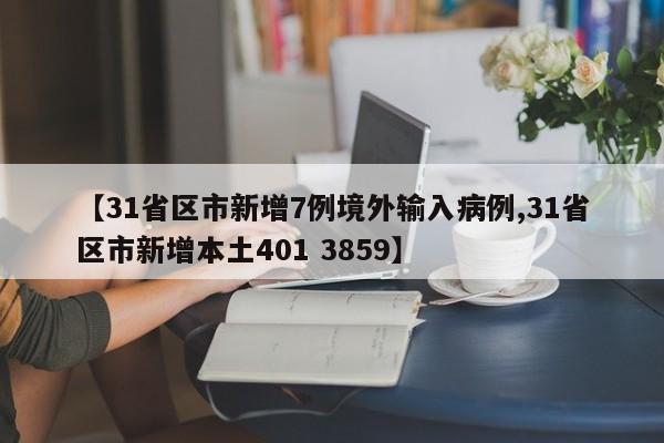 【31省区市新增7例境外输入病例,31省区市新增本土401 3859】