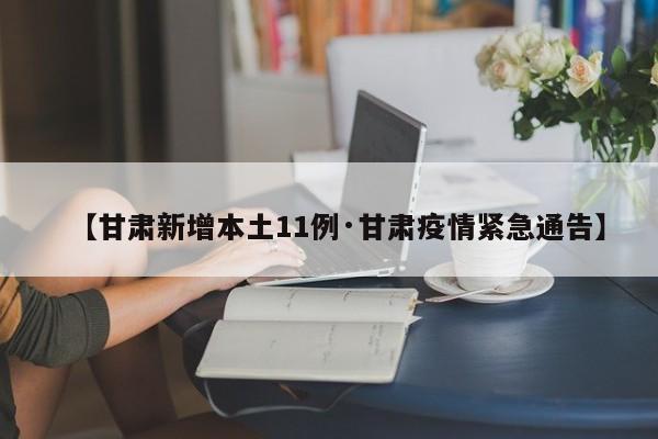 【甘肃新增本土11例·甘肃疫情紧急通告】