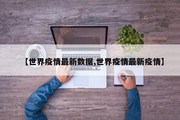 【世界疫情最新数据,世界疫情最新疫情】