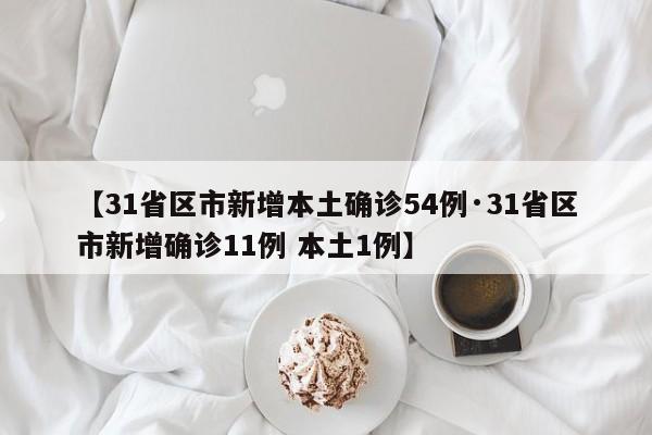 【31省区市新增本土确诊54例·31省区市新增确诊11例 本土1例】