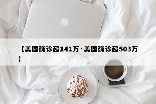 【美国确诊超141万·美国确诊超503万】
