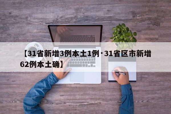 【31省新增3例本土1例·31省区市新增62例本土确】