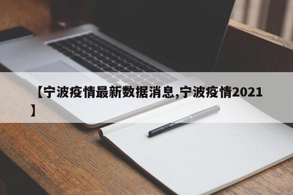 【宁波疫情最新数据消息,宁波疫情2021】