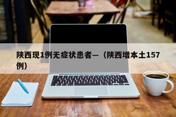 陕西现1例无症状患者—（陕西增本土157例）