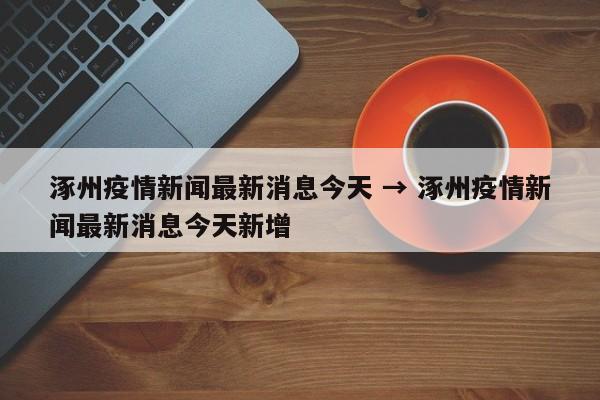 涿州疫情新闻最新消息今天 → 涿州疫情新闻最新消息今天新增