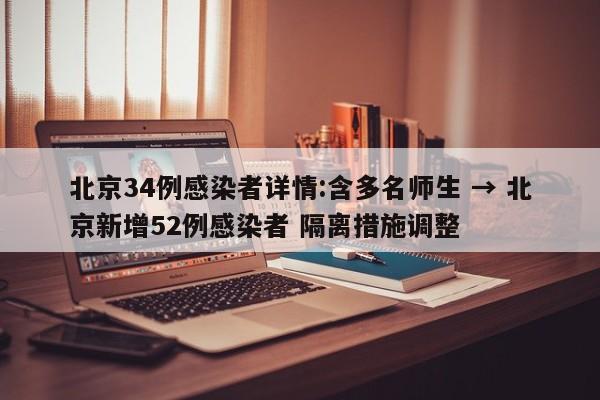 北京34例感染者详情:含多名师生 → 北京新增52例感染者 隔离措施调整