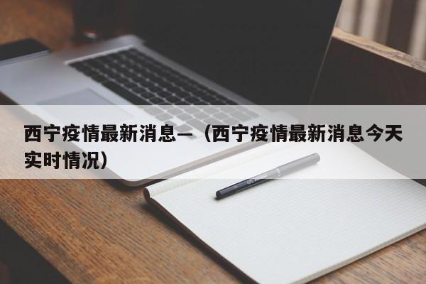 西宁疫情最新消息—（西宁疫情最新消息今天实时情况）