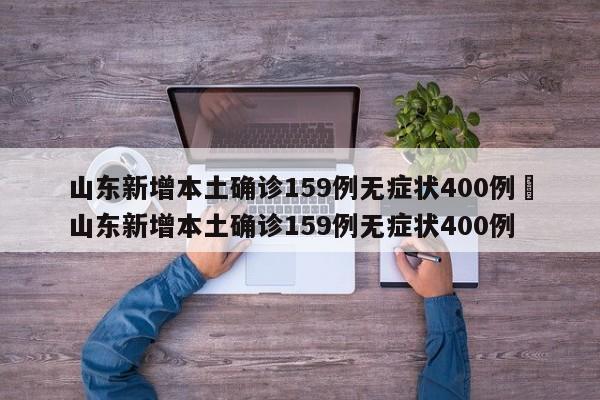 山东新增本土确诊159例无症状400例›山东新增本土确诊159例无症状400例