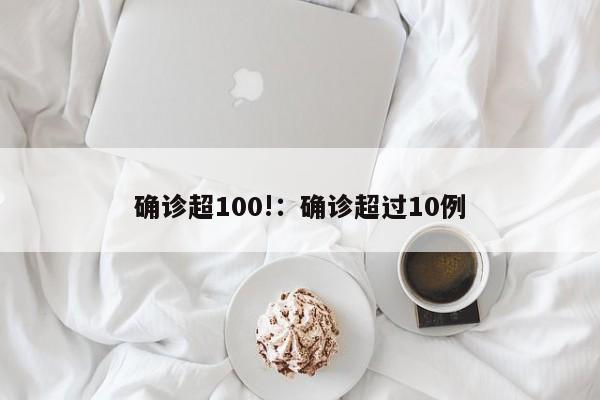 确诊超100!：确诊超过10例