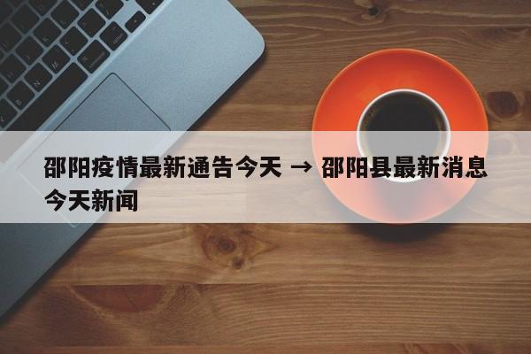 邵阳疫情最新通告今天 → 邵阳县最新消息今天新闻