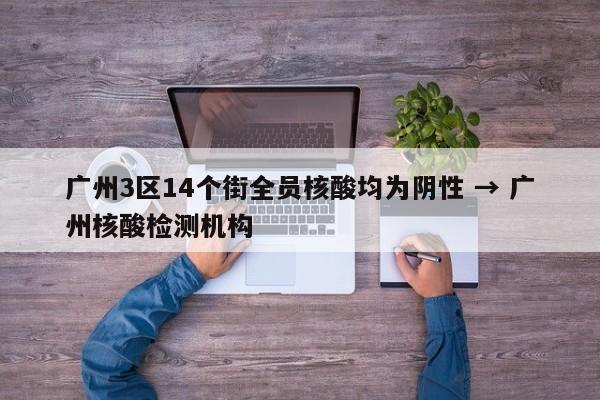 广州3区14个街全员核酸均为阴性 → 广州核酸检测机构