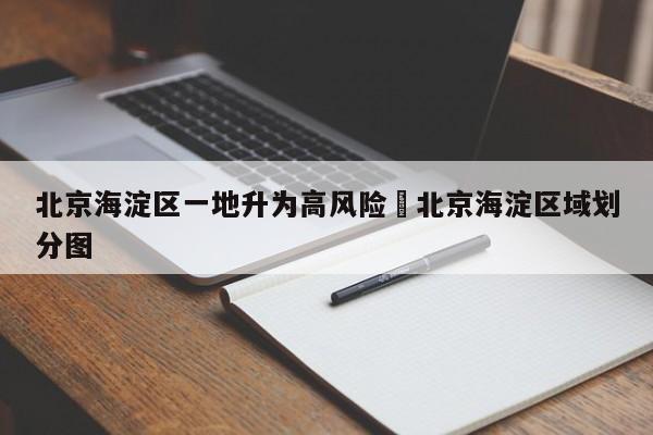 北京海淀区一地升为高风险›北京海淀区域划分图