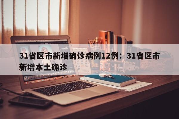 31省区市新增确诊病例12例：31省区市新增本土确诊