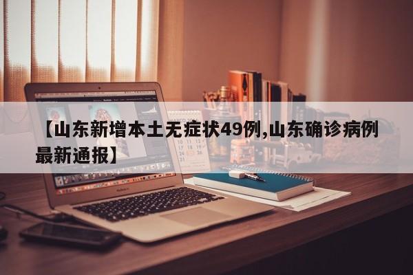 【山东新增本土无症状49例,山东确诊病例最新通报】