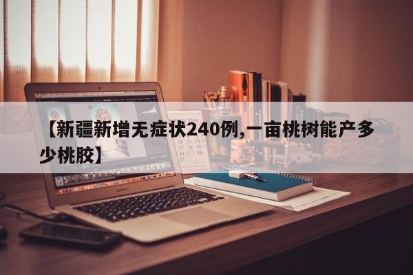 【新疆新增无症状240例,一亩桃树能产多少桃胶】