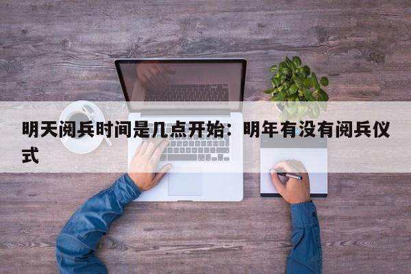 明天阅兵时间是几点开始：明年有没有阅兵仪式