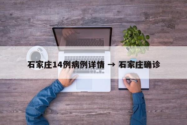 石家庄14例病例详情 → 石家庄确诊