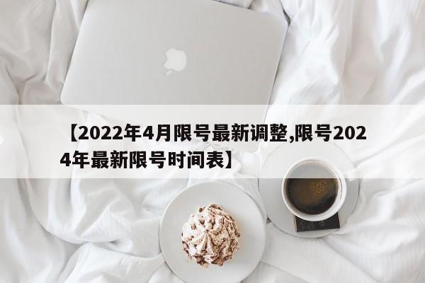 【2022年4月限号最新调整,限号2024年最新限号时间表】