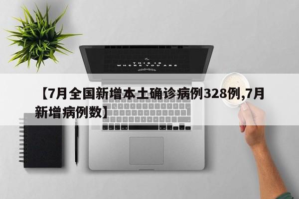 【7月全国新增本土确诊病例328例,7月新增病例数】