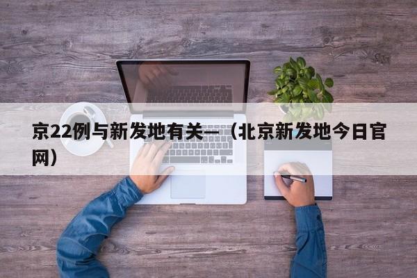 京22例与新发地有关—（北京新发地今日官网）