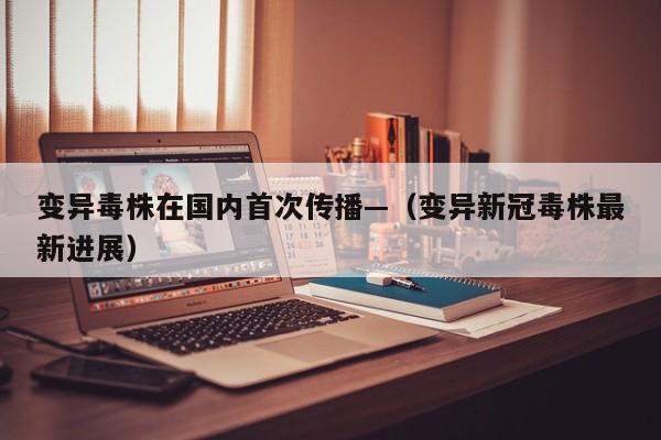 变异毒株在国内首次传播—（变异新冠毒株最新进展）