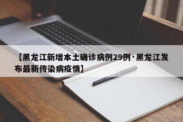 【黑龙江新增本土确诊病例29例·黑龙江发布最新传染病疫情】