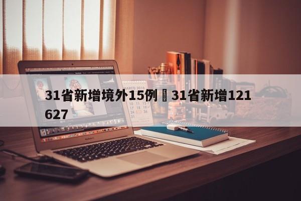 31省新增境外15例›31省新增121 627