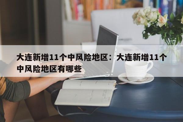 大连新增11个中风险地区：大连新增11个中风险地区有哪些