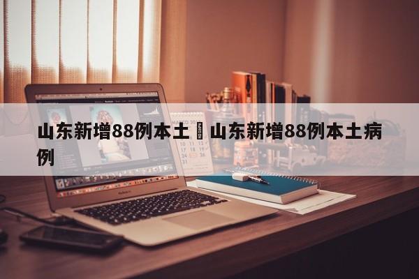 山东新增88例本土›山东新增88例本土病例