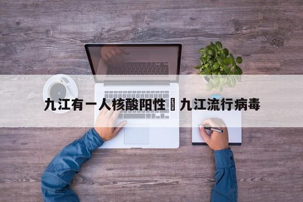 九江有一人核酸阳性›九江流行病毒