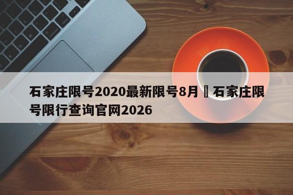 石家庄限号2020最新限号8月›石家庄限号限行查询官网2026